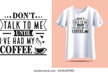 Don't talk to me until i've had my coffee, Coffee Typography vector t-shirt design template for print.