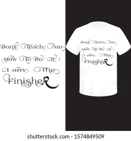 Don't teach me how to do it! I am the finisher t-shirt design.