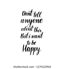 Dont tell anyone about this, but i want to be happy - lettering vector inscription.