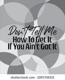 "Don't Tell Me How To Get It If You Ain't Got It". Inspirational and Motivational Quotes Vector. Suitable for Cutting Sticker, Poster, Vinyl, Decals, Card, T-Shirt, Mug and  Other.