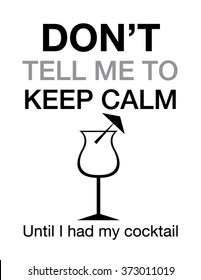 Don't tell me to keep calm, until I had my cocktail. Popular message on social media.