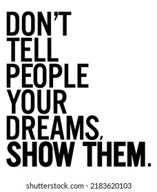 Don't Tell People your dreams, show them. Motivational quote.