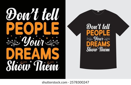 Don't Tell People Your Dreams Show Them - Inspirational quote Typography t-shirt design, vector, print ready file, typography element