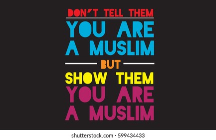 don't tell them you are a muslim
show them you are a muslim. MUSLIM QUOTE
