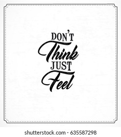 Don't Think Just Feel Typographic Minimal Text  for Lettering Poster or Postcard. Motivational and Inspirational Quote in Vintage Style.