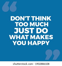 Don't Think Too Much Just Do What Makes You Happy