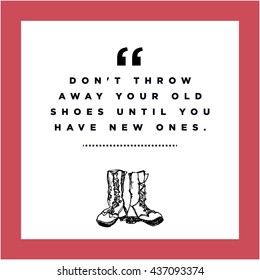 Don't throw away your old shoes until you have new ones. (Hand Drawn Vector Illustration Quote Poster Design)