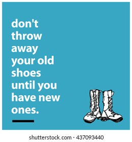 Don't throw away your old shoes until you have new ones. (Hand Drawn Vector Illustration Quote Poster Design)