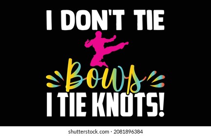I don't tie bows I tie knots!- Karate t shirts design, Hand drawn lettering phrase and Calligraphy t shirt design, svg Files for Cutting Cricut and Silhouette, EPS 10 svg