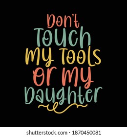 Don't Touch My Tools Or My Daughter. Typography Motivational Quotes Design, Printing For T shirt, Banner, Poster, Mug Etc, Vector Illustration