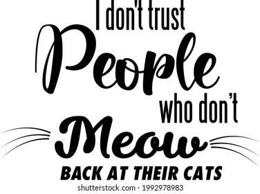 I Don't trust people who don't meow back at their cats, Cat Lover special design for print or use as poster, card, flyer or T Shirt