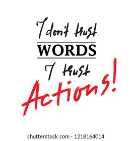 I dont trust Words I trust Actions  - inspire and motivational quote. Print for inspirational poster, t-shirt, bag, cups, card, flyer, sticker, badge. Elegant calligraphy sign