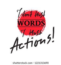 I dont trust Words I trust Actions  - inspire and motivational quote. Print for inspirational poster, t-shirt, bag, cups, card, flyer, sticker, badge. Elegant calligraphy sign