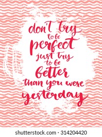 Don't try to be perfect, just try to be better than you were yesterday - inspirational quote at pink hand drawn texture. Brush calligraphy motivational quote. Vector for cards and posters.