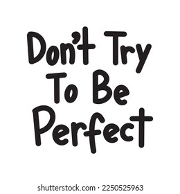 "Don't Try To Be Perfect" lettering text. Hand-drawn letters style typo