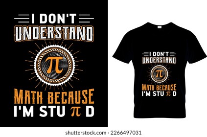  I don't
understand π math because i'm stu π d Pi Day T-Shirt Design