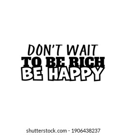 "Don't Wait To Be Rich Be Happy". Inspirational and Motivational Quotes Vector. Suitable for Cutting Sticker, Poster, Vinyl, Decals, Card, T-Shirt, Mug and Various Other.