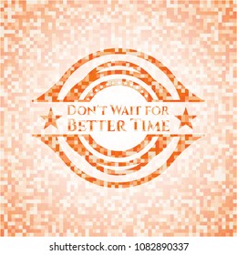 Don't Wait for Better Time abstract emblem, orange mosaic background