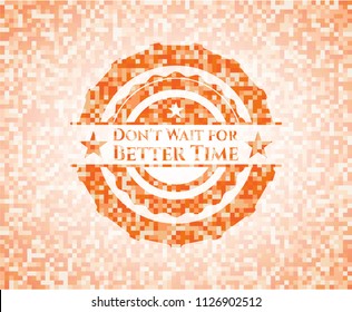 Don't Wait for Better Time abstract orange mosaic emblem