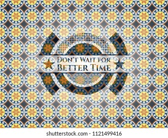 Don't Wait for Better Time arabic emblem background. Arabesque decoration.