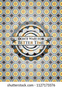 Don't Wait for Better Time arabic badge background. Arabesque decoration.
