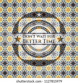 Don't Wait for Better Time arabic emblem background. Arabesque decoration.