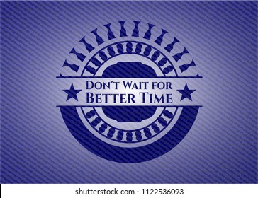 Don't Wait for Better Time badge with denim background