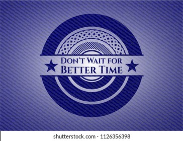 Don't Wait for Better Time badge with denim background