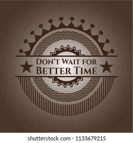 Don't Wait for Better Time badge with wooden background