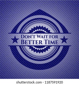Don't Wait for Better Time badge with jean texture