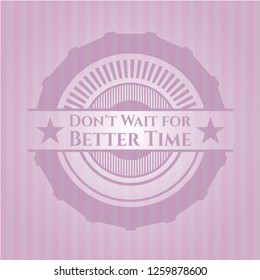 Don't Wait for Better Time badge with pink background