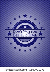 Don't Wait for Better Time badge with denim texture