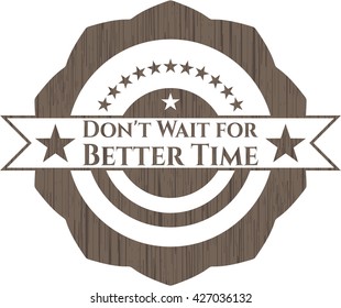 Don't Wait for Better Time badge with wood background