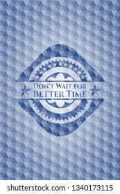 Don't Wait for Better Time blue emblem with geometric background.