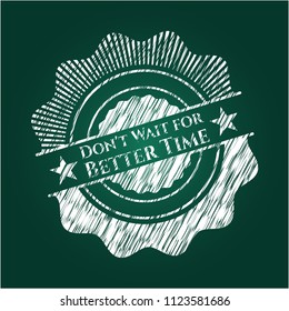 Don't Wait for Better Time chalk emblem