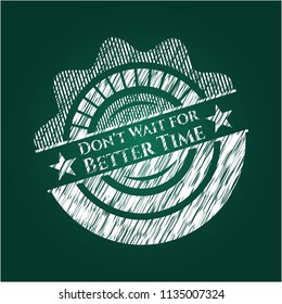 Don't Wait for Better Time chalk emblem