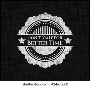 Don't Wait for Better Time chalk emblem written on a blackboard