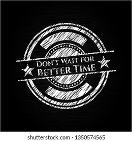 Don't Wait for Better Time chalkboard emblem