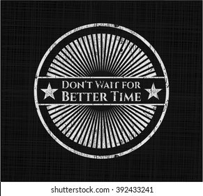 Don't Wait for Better Time chalkboard emblem