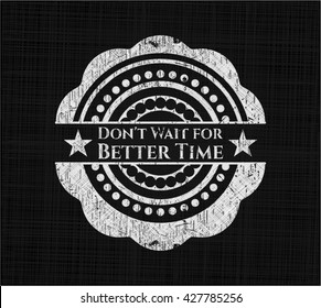 Don't Wait for Better Time chalkboard emblem