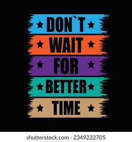 DON`T WAIT FOR BETTER TIME,   CREATIVE TYPOGRAPHY T SHIRT DESIGN