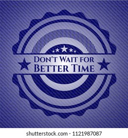 Don't Wait for Better Time emblem with jean texture