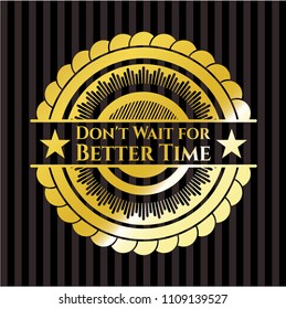  Don't Wait for Better Time gold badge