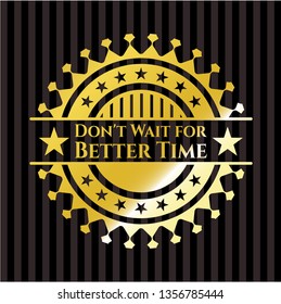 Don't Wait for Better Time golden badge