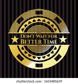 Don't Wait for Better Time golden emblem. Vector Illustration. Detailed.