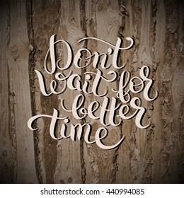 Don't wait for better time hand written motivation inscription positive thinking on wooden texture, lettering quote poster vector illustration