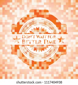 Don't Wait for Better Time orange mosaic emblem with background