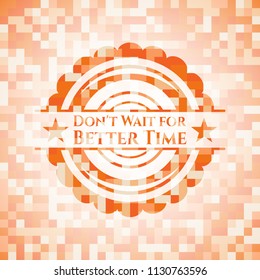 Don't Wait for Better Time orange mosaic emblem with background