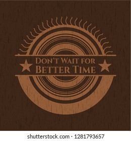 Don't Wait for Better Time realistic wooden emblem