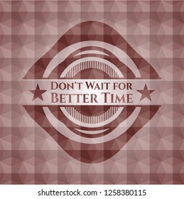 Don't Wait for Better Time red seamless badge with geometric pattern background.